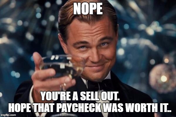 Leonardo Dicaprio Cheers Meme | NOPE YOU'RE A SELL OUT.          HOPE THAT PAYCHECK WAS WORTH IT.. | image tagged in memes,leonardo dicaprio cheers | made w/ Imgflip meme maker
