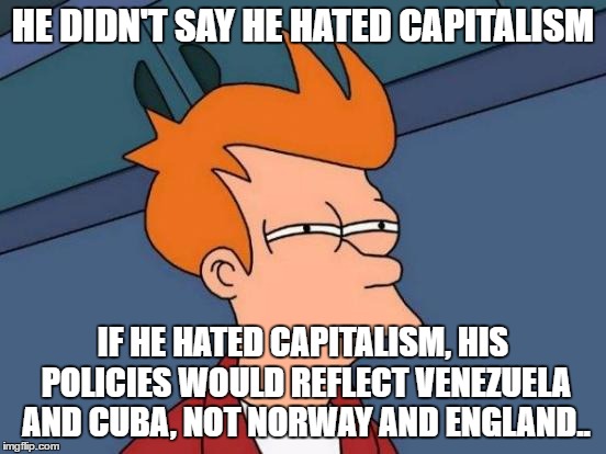 Futurama Fry Meme | HE DIDN'T SAY HE HATED CAPITALISM IF HE HATED CAPITALISM, HIS POLICIES WOULD REFLECT VENEZUELA AND CUBA, NOT NORWAY AND ENGLAND.. | image tagged in memes,futurama fry | made w/ Imgflip meme maker