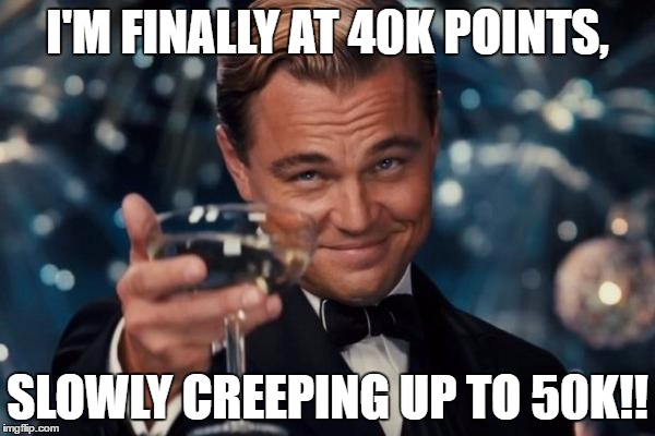 Leonardo Dicaprio Cheers Meme | I'M FINALLY AT 40K POINTS, SLOWLY CREEPING UP TO 50K!! | image tagged in memes,leonardo dicaprio cheers | made w/ Imgflip meme maker