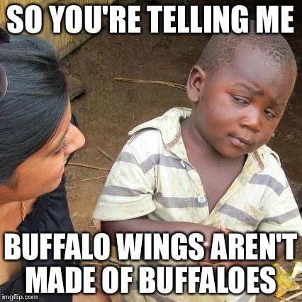 Third World Skeptical Kid Meme | SO YOU'RE TELLING ME; BUFFALO WINGS AREN'T MADE OF BUFFALOES | image tagged in memes,third world skeptical kid | made w/ Imgflip meme maker