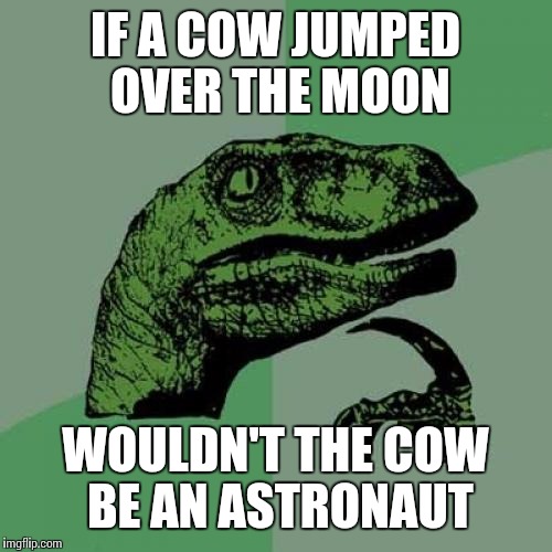Philosoraptor Meme | IF A COW JUMPED OVER THE MOON; WOULDN'T THE COW BE AN ASTRONAUT | image tagged in memes,philosoraptor | made w/ Imgflip meme maker