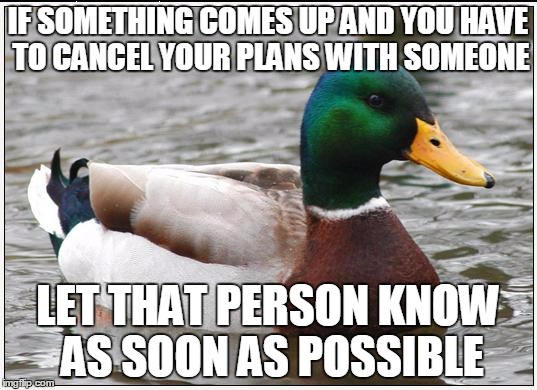 Actual Advice Mallard Meme | IF SOMETHING COMES UP AND YOU HAVE TO CANCEL YOUR PLANS WITH SOMEONE; LET THAT PERSON KNOW AS SOON AS POSSIBLE | image tagged in memes,actual advice mallard,AdviceAnimals | made w/ Imgflip meme maker