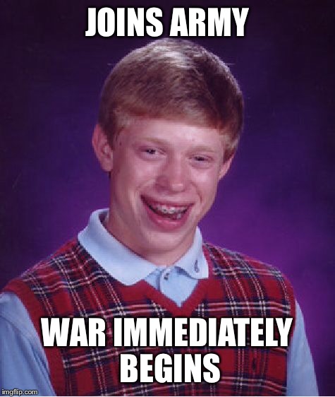 Bad Luck Brian Meme | JOINS ARMY WAR IMMEDIATELY BEGINS | image tagged in memes,bad luck brian | made w/ Imgflip meme maker