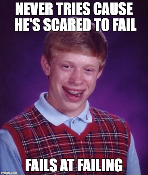 EPIC FAILURE | NEVER TRIES CAUSE HE'S SCARED TO FAIL; FAILS AT FAILING | image tagged in memes,bad luck brian | made w/ Imgflip meme maker