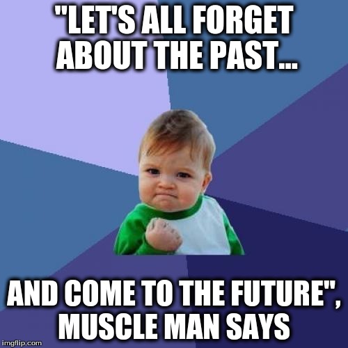 Success Kid Meme | "LET'S ALL FORGET ABOUT THE PAST... AND COME TO THE FUTURE", MUSCLE MAN SAYS | image tagged in memes,success kid | made w/ Imgflip meme maker