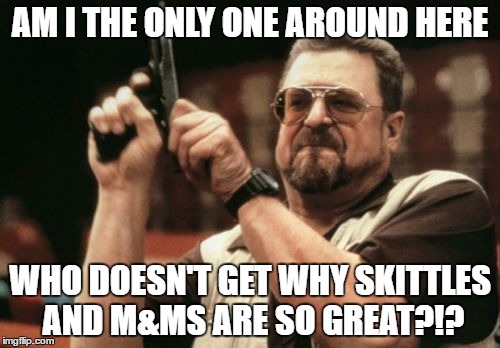 Am I The Only One Around Here | AM I THE ONLY ONE AROUND HERE; WHO DOESN'T GET WHY SKITTLES AND M&MS ARE SO GREAT?!? | image tagged in memes,am i the only one around here | made w/ Imgflip meme maker