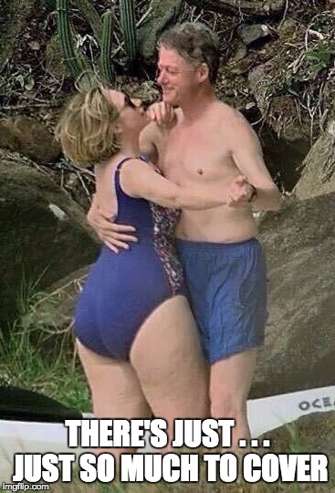 Fat Azz Hillary Clinton | THERE'S JUST . . . JUST SO MUCH TO COVER | image tagged in fat azz hillary clinton | made w/ Imgflip meme maker