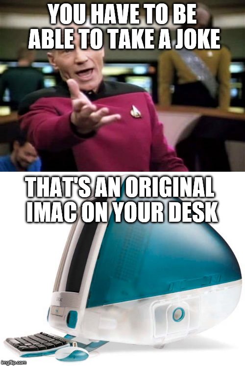 YOU HAVE TO BE ABLE TO TAKE A JOKE THAT'S AN ORIGINAL IMAC ON YOUR DESK | made w/ Imgflip meme maker