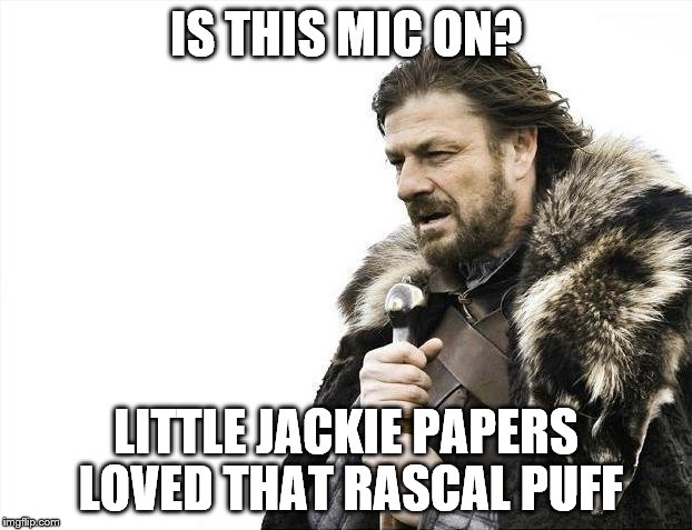 other fancy stuff | IS THIS MIC ON? LITTLE JACKIE PAPERS LOVED THAT RASCAL PUFF | image tagged in memes,brace yourselves x is coming | made w/ Imgflip meme maker