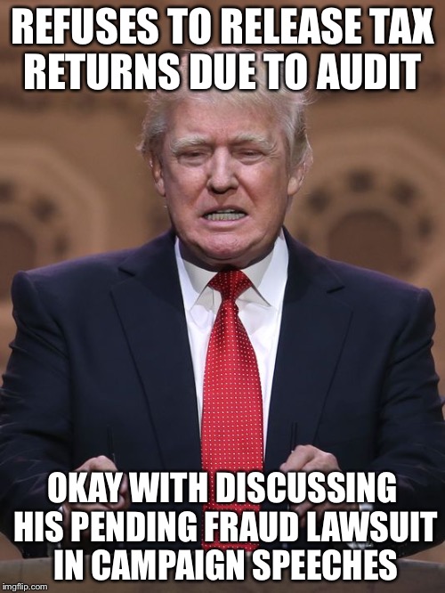 Donald Trump | REFUSES TO RELEASE TAX RETURNS DUE TO AUDIT; OKAY WITH DISCUSSING HIS PENDING FRAUD LAWSUIT IN CAMPAIGN SPEECHES | image tagged in donald trump | made w/ Imgflip meme maker