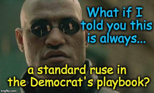 Matrix Morpheus Meme | What if I told you this is always... a standard ruse in the Democrat's playbook? | image tagged in memes,matrix morpheus | made w/ Imgflip meme maker
