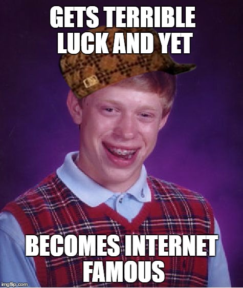 Bad Luck Brian Meme |  GETS TERRIBLE LUCK AND YET; BECOMES INTERNET FAMOUS | image tagged in memes,bad luck brian,scumbag | made w/ Imgflip meme maker