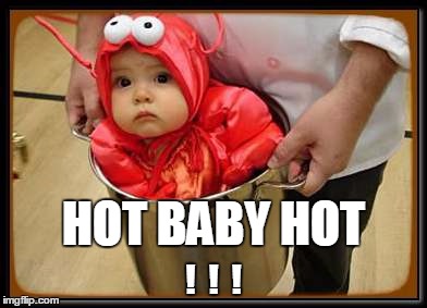 Hot Baby Hot !!! | HOT BABY HOT; !  !  ! | image tagged in hot,baby,hot baby,cute baby,cute | made w/ Imgflip meme maker