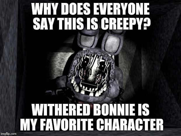 FNAF_Bonnie | WHY DOES EVERYONE SAY THIS IS CREEPY? WITHERED BONNIE IS MY FAVORITE CHARACTER | image tagged in fnaf_bonnie | made w/ Imgflip meme maker