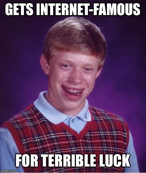 Bad Luck Brian Meme | GETS INTERNET-FAMOUS FOR TERRIBLE LUCK | image tagged in memes,bad luck brian | made w/ Imgflip meme maker