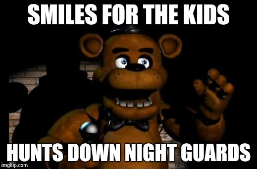 fnaf freddy | SMILES FOR THE KIDS; HUNTS DOWN NIGHT GUARDS | image tagged in fnaf freddy | made w/ Imgflip meme maker