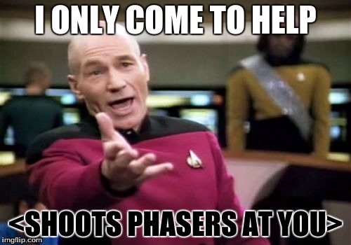 Picard Wtf | I ONLY COME TO HELP; <SHOOTS PHASERS AT YOU> | image tagged in memes,picard wtf | made w/ Imgflip meme maker