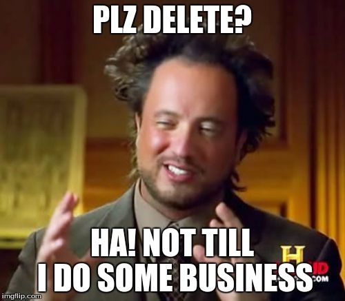 Ancient Aliens Meme | PLZ DELETE? HA! NOT TILL I DO SOME BUSINESS | image tagged in memes,ancient aliens | made w/ Imgflip meme maker