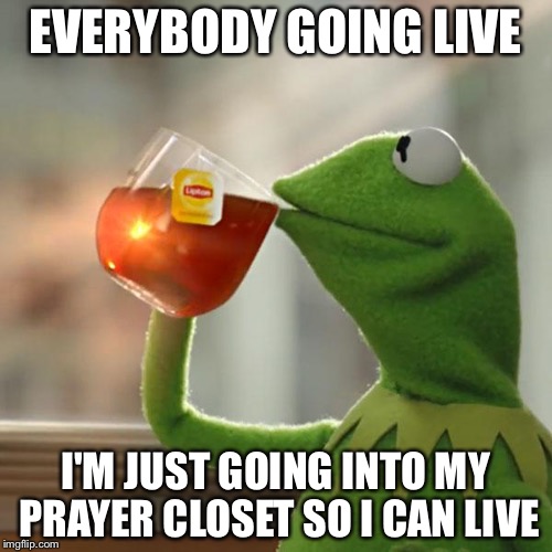 But That's None Of My Business Meme | EVERYBODY GOING LIVE; I'M JUST GOING INTO MY PRAYER CLOSET SO I CAN LIVE | image tagged in memes,but thats none of my business,kermit the frog | made w/ Imgflip meme maker