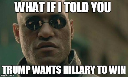 Matrix Morpheus Meme | WHAT IF I TOLD YOU; TRUMP WANTS HILLARY TO WIN | image tagged in memes,matrix morpheus | made w/ Imgflip meme maker