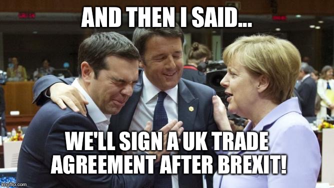 Merkel and then I said about Brexit | AND THEN I SAID... WE'LL SIGN A UK TRADE AGREEMENT AFTER BREXIT! | image tagged in angela merkel,brexit,politics,eu,europe,european union | made w/ Imgflip meme maker