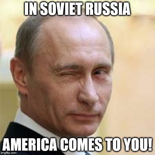 Putin Wink | IN SOVIET RUSSIA AMERICA COMES TO YOU! | image tagged in putin wink | made w/ Imgflip meme maker