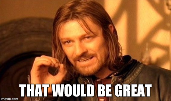 One Does Not Simply Meme | THAT WOULD BE GREAT | image tagged in memes,one does not simply | made w/ Imgflip meme maker