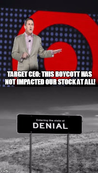 The 1st stage of grieving..... | TARGET CEO: THIS BOYCOTT HAS NOT IMPACTED OUR STOCK AT ALL! | image tagged in target,transgender bathroom,stock,denial | made w/ Imgflip meme maker
