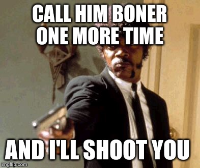 Say That Again I Dare You Meme | CALL HIM BONER ONE MORE TIME AND I'LL SHOOT YOU | image tagged in memes,say that again i dare you | made w/ Imgflip meme maker