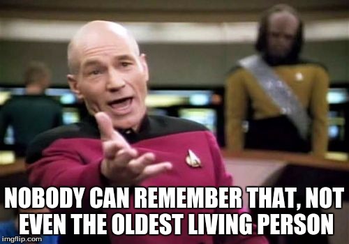 Picard Wtf Meme | NOBODY CAN REMEMBER THAT, NOT EVEN THE OLDEST LIVING PERSON | image tagged in memes,picard wtf | made w/ Imgflip meme maker