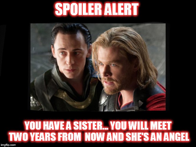 Lokithor | SPOILER ALERT; YOU HAVE A SISTER... YOU WILL MEET TWO YEARS FROM  NOW AND SHE'S AN ANGEL | image tagged in lokithor | made w/ Imgflip meme maker