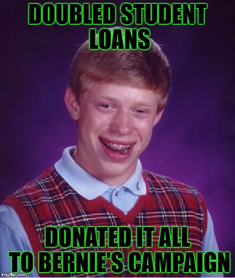 Bad Luck Brian Meme | DOUBLED STUDENT LOANS; DONATED IT ALL TO BERNIE'S CAMPAIGN | image tagged in memes,bad luck brian,bernie sanders,politics,college liberal | made w/ Imgflip meme maker
