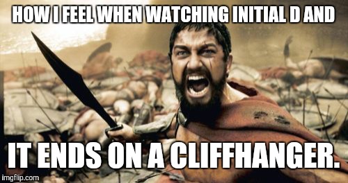 Noooooooo! | HOW I FEEL WHEN WATCHING INITIAL D AND; IT ENDS ON A CLIFFHANGER. | image tagged in memes,sparta leonidas,meme,when an anime leaves you on a cliffhanger | made w/ Imgflip meme maker