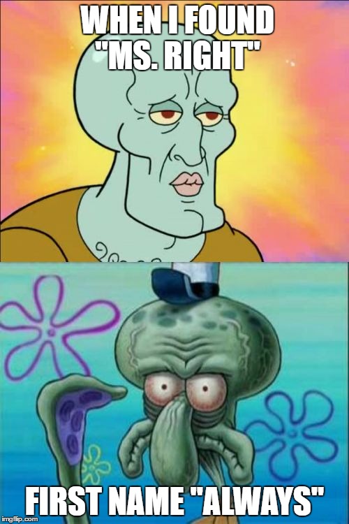 Squidward | WHEN I FOUND "MS. RIGHT"; FIRST NAME "ALWAYS" | image tagged in memes,squidward | made w/ Imgflip meme maker