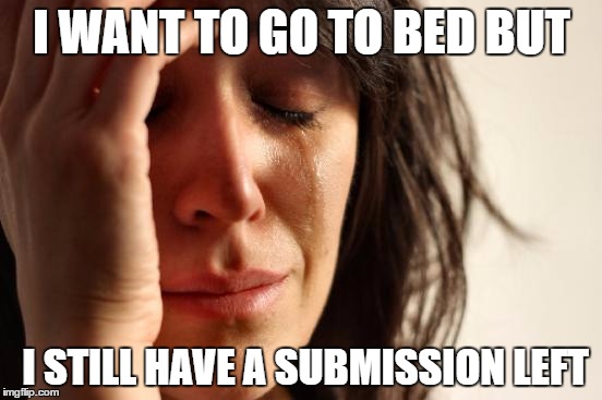 First World Problems | I WANT TO GO TO BED BUT; I STILL HAVE A SUBMISSION LEFT | image tagged in memes,first world problems | made w/ Imgflip meme maker