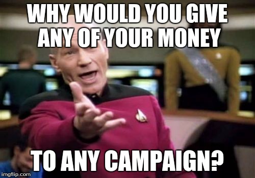 Picard Wtf Meme | WHY WOULD YOU GIVE ANY OF YOUR MONEY TO ANY CAMPAIGN? | image tagged in memes,picard wtf | made w/ Imgflip meme maker