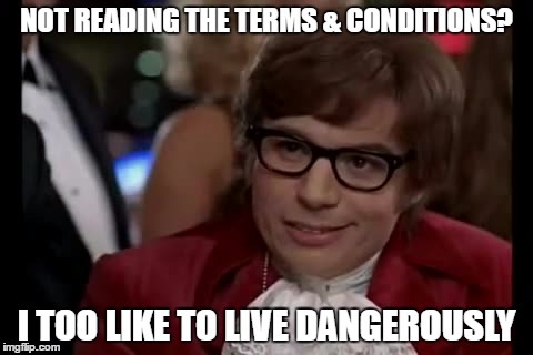 I Too Like To Live Dangerously | NOT READING THE TERMS & CONDITIONS? I TOO LIKE TO LIVE DANGEROUSLY | image tagged in memes,i too like to live dangerously | made w/ Imgflip meme maker