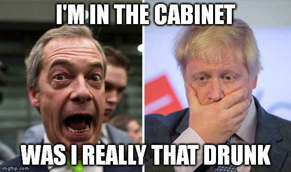 boris and farage | I'M IN THE CABINET; WAS I REALLY THAT DRUNK | image tagged in boris and farage | made w/ Imgflip meme maker
