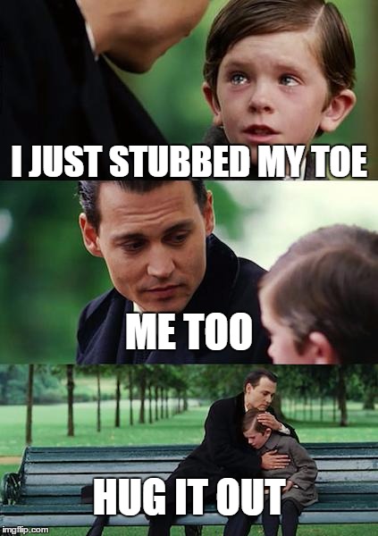 Finding Neverland Meme | I JUST STUBBED MY TOE; ME TOO; HUG IT OUT | image tagged in memes,finding neverland | made w/ Imgflip meme maker