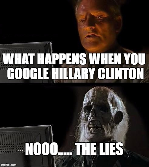 I'll Just Wait Here Meme | WHAT HAPPENS WHEN YOU GOOGLE HILLARY CLINTON; NOOO..... THE LIES | image tagged in memes,ill just wait here | made w/ Imgflip meme maker
