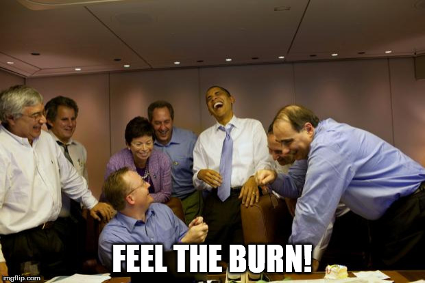 obama laughing | FEEL THE BURN! | image tagged in obama laughing | made w/ Imgflip meme maker