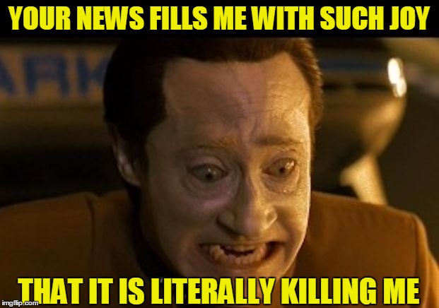 Cool Story Bro | YOUR NEWS FILLS ME WITH SUCH JOY; THAT IT IS LITERALLY KILLING ME | image tagged in data,spiner,news,joy,killing | made w/ Imgflip meme maker