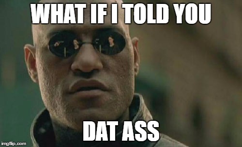 Matrix Morpheus | WHAT IF I TOLD YOU; DAT ASS | image tagged in memes,matrix morpheus | made w/ Imgflip meme maker