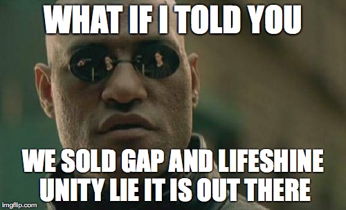 Matrix Morpheus | WHAT IF I TOLD YOU; WE SOLD GAP AND LIFESHINE UNITY LIE IT IS OUT THERE | image tagged in memes,matrix morpheus | made w/ Imgflip meme maker
