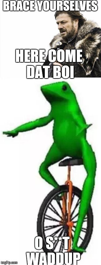 Here come dat boi | BRACE YOURSELVES; HERE COME DAT BOI; O S**T WADDUP | image tagged in dat boi,brace yourselves x is coming | made w/ Imgflip meme maker