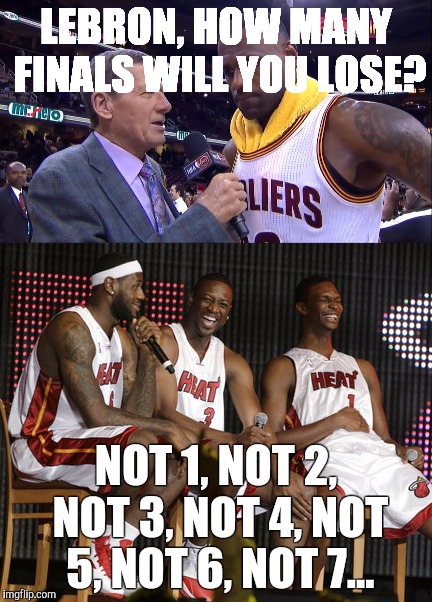 Poor Lebron | LEBRON, HOW MANY FINALS WILL YOU LOSE? NOT 1, NOT 2, NOT 3, NOT 4, NOT 5, NOT 6, NOT 7... | image tagged in nba,lebron james | made w/ Imgflip meme maker