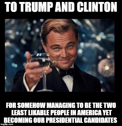 cheers borders |  TO TRUMP AND CLINTON; FOR SOMEHOW MANAGING TO BE THE TWO LEAST LIKABLE PEOPLE IN AMERICA YET BECOMING OUR PRESIDENTIAL CANDIDATES | image tagged in cheers borders | made w/ Imgflip meme maker