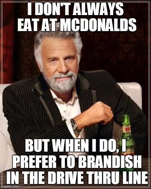 The Most Interesting Man In The World Meme | I DON'T ALWAYS EAT AT MCDONALDS BUT WHEN I DO, I PREFER TO BRANDISH IN THE DRIVE THRU LINE | image tagged in memes,the most interesting man in the world | made w/ Imgflip meme maker