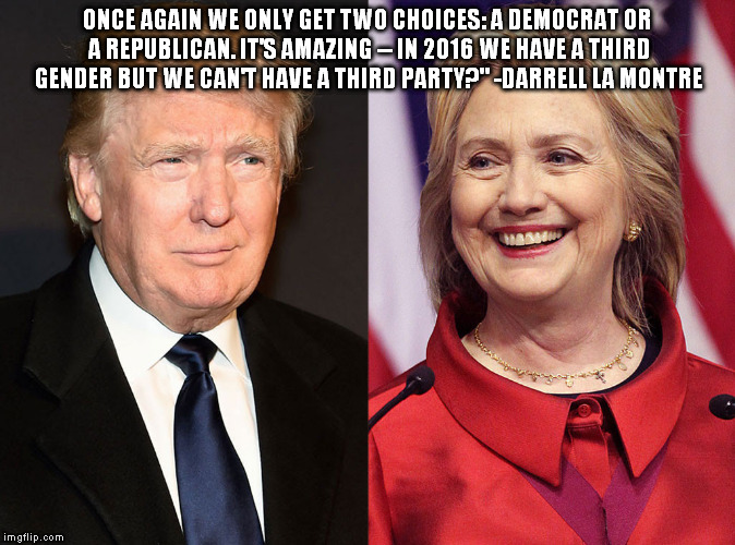 Lack of choice in America | ONCE AGAIN WE ONLY GET TWO CHOICES: A DEMOCRAT OR A REPUBLICAN. IT'S AMAZING -- IN 2016 WE HAVE A THIRD GENDER BUT WE CAN'T HAVE A THIRD PARTY?" -DARRELL LA MONTRE | image tagged in hillary clinton 2016,donald trump,caitlyn jenner,election 2016 | made w/ Imgflip meme maker