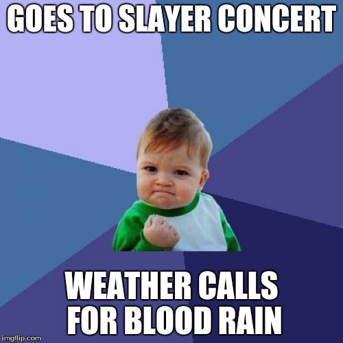 Success Kid | GOES TO SLAYER CONCERT; WEATHER CALLS FOR BLOOD RAIN | image tagged in memes,success kid | made w/ Imgflip meme maker